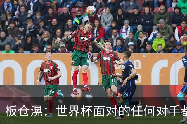 板仓滉：世界杯面对的任何对手都很强大，我想要一个一个战胜他们